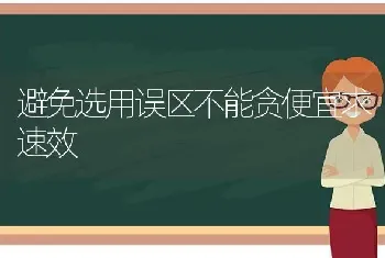 避免选用误区不能贪便宜求速效