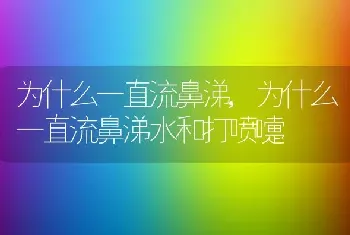 为什么一直流鼻涕,为什么一直流鼻涕水和打喷嚏