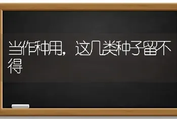 当作种用,这几类种子留不得