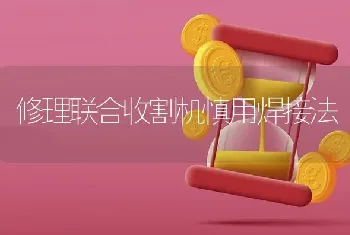 修理联合收割机慎用焊接法