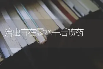 治虫宜在露水干后喷药