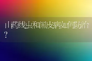 山药线虫和黑皮病如何防治?