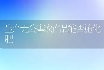 生产无公害农产品能否施化肥