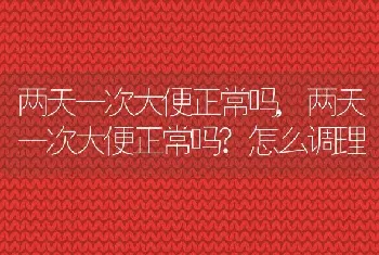 两天一次大便正常吗,两天一次大便正常吗?怎么调理