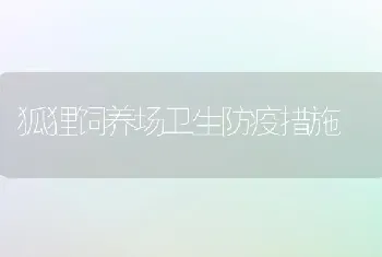 狐狸饲养场卫生防疫措施