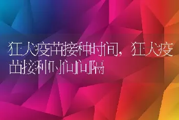 狂犬疫苗接种时间,狂犬疫苗接种时间间隔