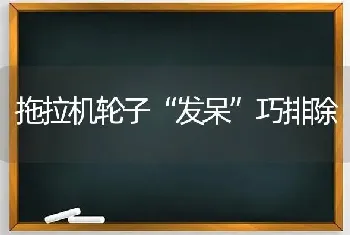 拖拉机轮子“发呆”巧排除