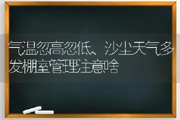 气温忽高忽低、沙尘天气多发棚室管理注意啥