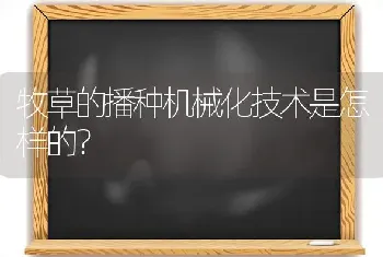 牧草的播种机械化技术是怎样的?