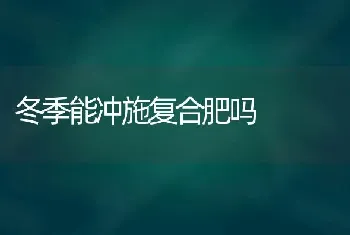 冬季能冲施复合肥吗