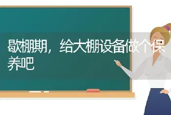 歇棚期,给大棚设备做个保养吧