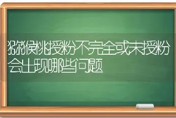 猕猴桃授粉不完全或未授粉会出现哪些问题