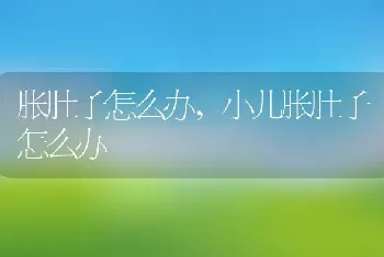 胀肚子怎么办,小儿胀肚子怎么办