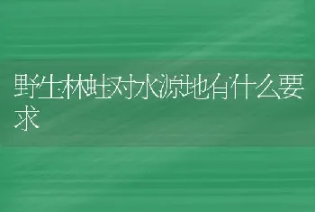 野生林蛙对水源地有什么要求