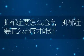 抑郁症要怎么治疗,抑郁症要怎么治疗才能好