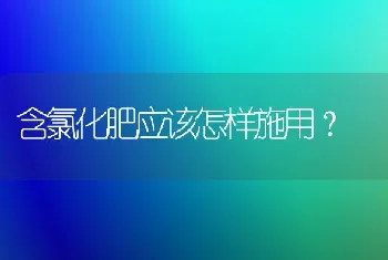 含氯化肥应该怎样施用?