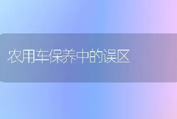 农用车保养中的误区