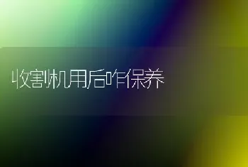 收割机用后咋保养