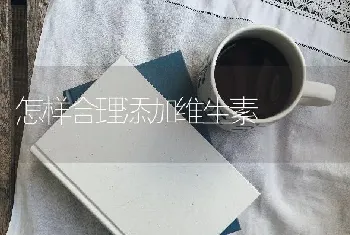 怎样合理添加维生素