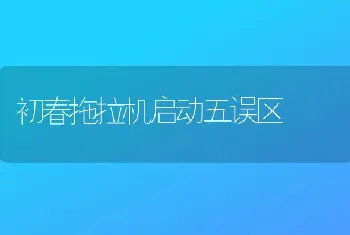 初春拖拉机启动五误区