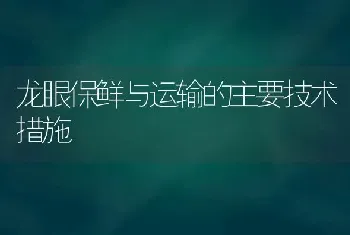 龙眼保鲜与运输的主要技术措施