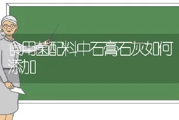 食用菌配料中石膏石灰如何添加