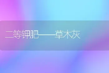 二等钾肥——草木灰