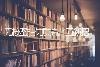 无核蜜桔优质高产五新招