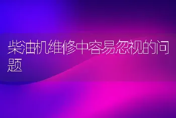 柴油机维修中容易忽视的问题