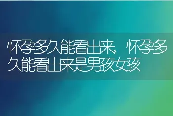 怀孕多久能看出来,怀孕多久能看出来是男孩女孩