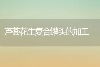 芦荟花生复合罐头的加工