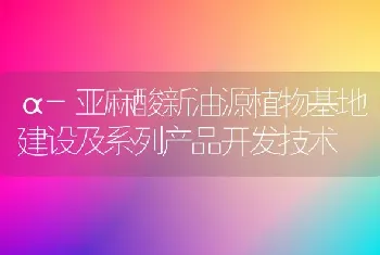 α-亚麻酸新油源植物基地建设及系列产品开发技术