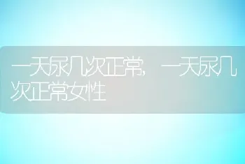 一天尿几次正常,一天尿几次正常女性