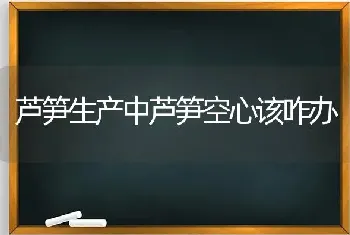 芦笋生产中芦笋空心该咋办