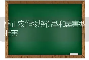 防止农作物烧伤型和毒害型肥害