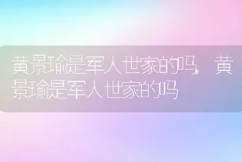 黄景瑜是军人世家的吗