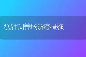 狐狸饲养场防疫措施