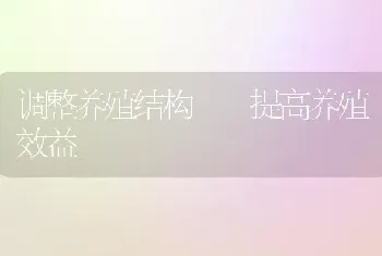 调整养殖结构  提高养殖效益