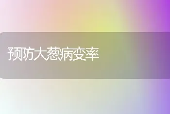 预防大葱病变率