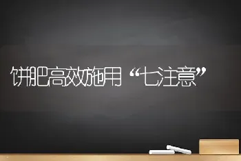 饼肥高效施用“七注意”