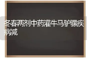 冬春两剂中药灌牛马驴骡疾病减