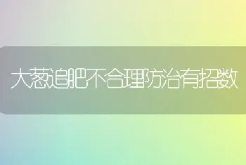 大葱追肥不合理防治有招数