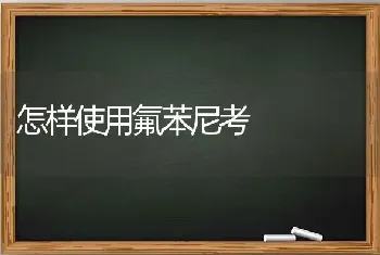 怎样使用氟苯尼考