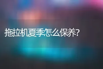 拖拉机夏季怎么保养?