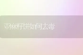 亚麻籽饼如何去毒