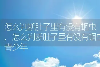 怎么判断肚子里有没有蛔虫