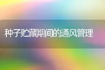 种子贮藏期间的通风管理